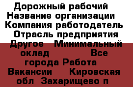 Дорожный рабочий › Название организации ­ Компания-работодатель › Отрасль предприятия ­ Другое › Минимальный оклад ­ 40 000 - Все города Работа » Вакансии   . Кировская обл.,Захарищево п.